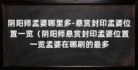 阴阳师孟婆哪里多-悬赏封印孟婆位置一览（阴阳师悬赏封印孟婆位置一览孟婆在哪刷的最多