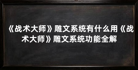 《战术大师》雕文系统有什么用《战术大师》雕文系统功能全解