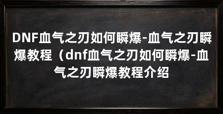 DNF血气之刃如何瞬爆-血气之刃瞬爆教程（dnf血气之刃如何瞬爆-血气之刃瞬爆教程介绍
