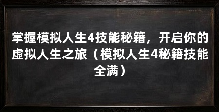 掌握模拟人生4技能秘籍,开启你的虚拟人生之旅(模拟人生4秘籍技能全满)