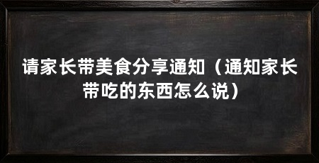 请家长带美食分享通知(通知家长带吃的东西怎么说)