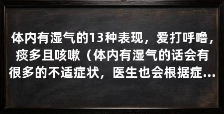 体内有湿气的13种表现,爱打呼噜,痰多且咳嗽(体内有湿气的话会有很多的不适症状,医生也会根据症状表现