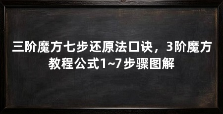 三阶魔方七步还原法口诀，3阶魔方教程公式1~7步骤图解