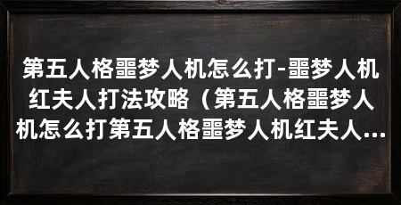 第五人格噩梦人机怎么打-噩梦人机红夫人打法攻略（第五人格噩梦人机怎么打第五人格噩梦人机红夫人打法攻略