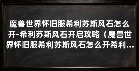 魔兽世界怀旧服希利苏斯风石怎么开-希利苏斯风石开启攻略（魔兽世界怀旧服希利苏斯风石怎么开希利苏斯风石开启攻略