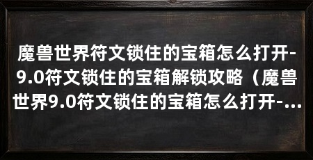 魔兽世界符文锁住的宝箱怎么打开-9.0符文锁住的宝箱解锁攻略（魔兽世界9.0符文锁住的宝箱怎么打开-9.0符文锁住的宝箱解锁攻略