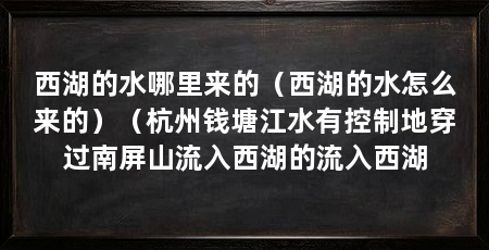 西湖的水哪里来的（西湖的水怎么来的）（杭州钱塘江水有控制地穿过南屏山流入西湖的流入西湖