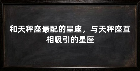 和天秤座最配的星座，与天秤座互相吸引的星座