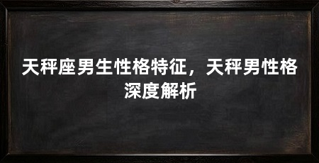 天秤座男生性格特征,天秤男性格深度解析