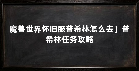 魔兽世界怀旧服普希林怎么去】普希林任务攻略