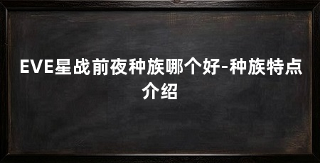 EVE星战前夜种族哪个好-种族特点介绍