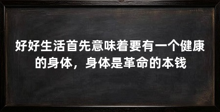 好好生活首先意味着要有一个健康的身体，身体是革命的本钱