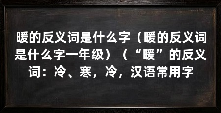 暖的反义词是什么字（暖的反义词是什么字一年级）（“暖”的反义词：冷、寒，冷，汉语常用字