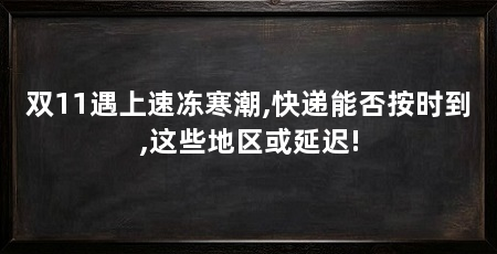 双11遇上速冻寒潮,快递能否按时到,这些地区或延迟!