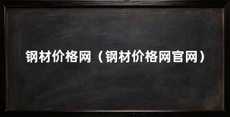 钢材价格网（钢材价格网官网）