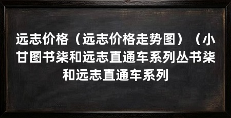 远志价格（远志价格走势图）（小甘图书柒和远志直通车系列丛书柒和远志直通车系列