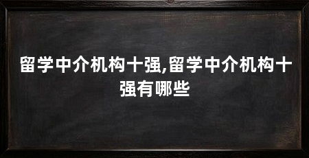 留学中介机构十强,留学中介机构十强有哪些