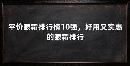 平价眼霜排行榜10强，好用又实惠的眼霜排行