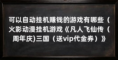 可以自动挂机赚钱的游戏有哪些(火影动漫挂机游戏《凡人飞仙传(周年庆)三国(送vip代金券)》