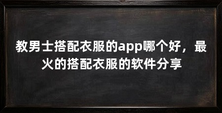 教男士搭配衣服的app哪个好,最火的搭配衣服的软件分享