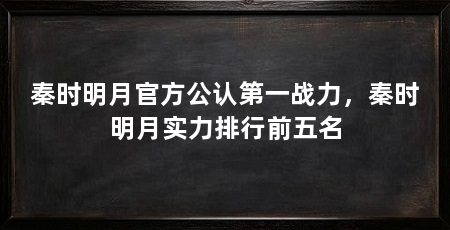 秦时明月官方公认第一战力,秦时明月实力排行前五名