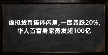 虚拟货币集体闪崩,一度暴跌20%,华人首富身家蒸发超100亿