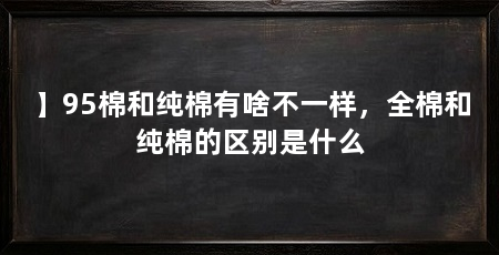 】95棉和纯棉有啥不一样,全棉和纯棉的区别是什么