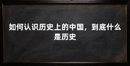 如何认识历史上的中国，到底什么是历史