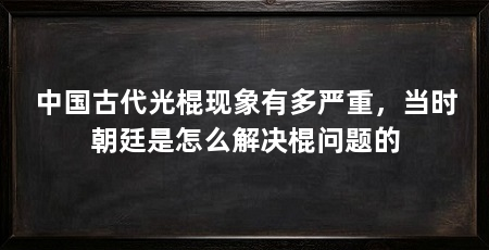 中国古代光棍现象有多严重,当时朝廷是怎么解决棍问题的