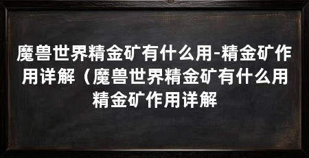魔兽世界精金矿有什么用-精金矿作用详解（魔兽世界精金矿有什么用精金矿作用详解