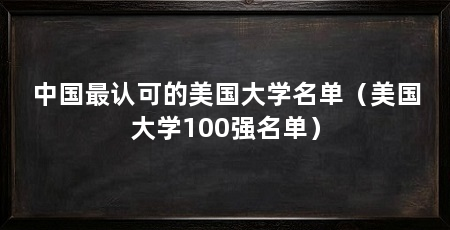 中国最认可的美国大学名单（美国大学100强名单）