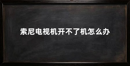 索尼电视机开不了机怎么办