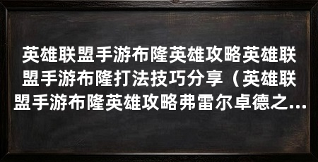 英雄联盟手游布隆英雄攻略英雄联盟手游布隆打法技巧分享(英雄联盟手游布隆英雄攻略弗雷尔卓德之心-布隆