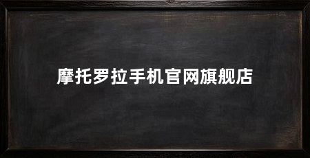 摩托罗拉手机官网旗舰店