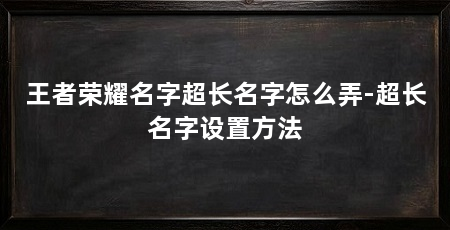 王者荣耀名字超长名字怎么弄-超长名字设置方法