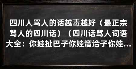 四川人骂人的话越毒越好(最正宗骂人的四川话)(四川话骂人词语大全:你娃扯巴子你娃溜洽子你娃涮坛子你娃倒桶子