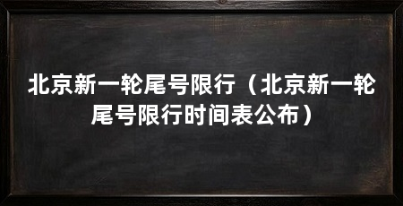 北京新一轮尾号限行(北京新一轮尾号限行时间表公布)