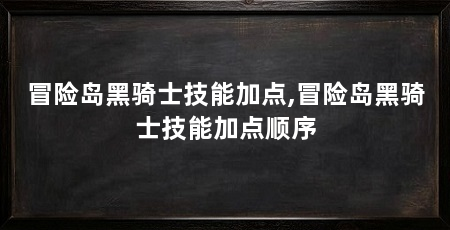 冒险岛黑骑士技能加点,冒险岛黑骑士技能加点顺序