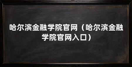 哈尔滨金融学院官网(哈尔滨金融学院官网入口)