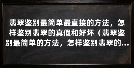 翡翠鉴别最简单最直接的方法，怎样鉴别翡翠的真假和好坏（翡翠鉴别最简单的方法，怎样鉴别翡翠的真假和好坏