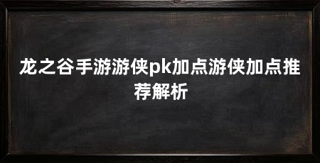 龙之谷手游游侠pk加点游侠加点推荐解析