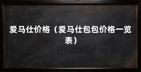 爱马仕价格(爱马仕包包价格一览表)