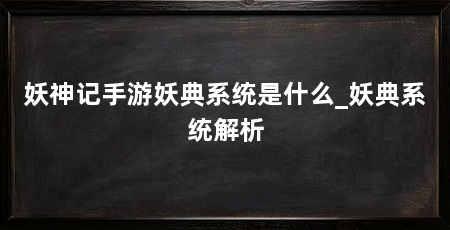 妖神记手游妖典系统是什么_妖典系统解析