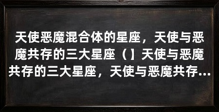 天使恶魔混合体的星座,天使与恶魔共存的三大星座(】天使与恶魔共存的三大星座,天使与恶魔共存的星座