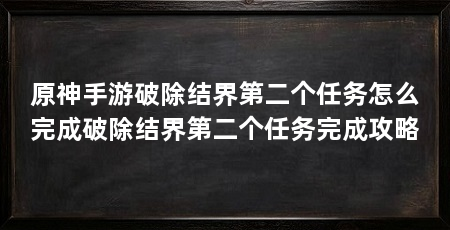 原神手游破除结界第二个任务怎么完成破除结界第二个任务完成攻略