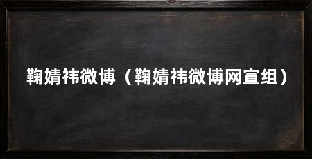 鞠婧祎微博（鞠婧祎微博网宣组）