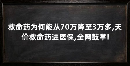 救命药为何能从70万降至3万多,天价救命药进医保,全网鼓掌!