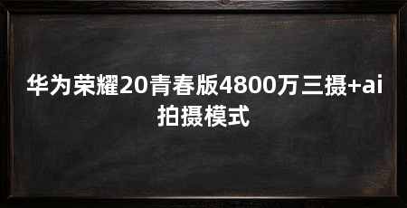 华为荣耀20青春版4800万三摄+ai拍摄模式