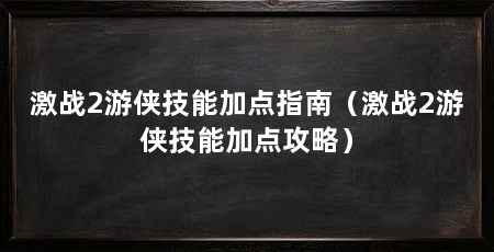 激战2游侠技能加点指南（激战2游侠技能加点攻略）
