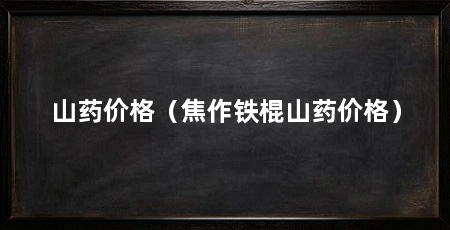 山药价格(焦作铁棍山药价格)